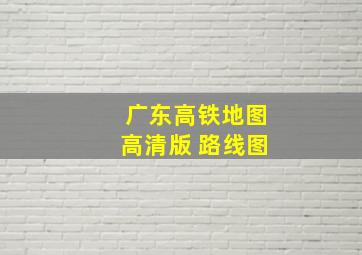 广东高铁地图高清版 路线图